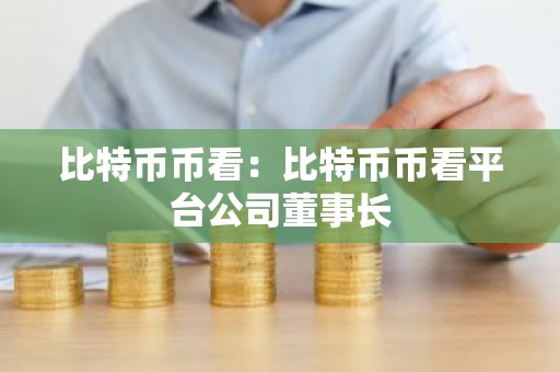 比特币币看：比特币币看平台公司董事长