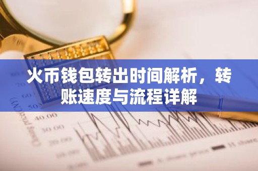 火币钱包转出时间解析，转账速度与流程详解