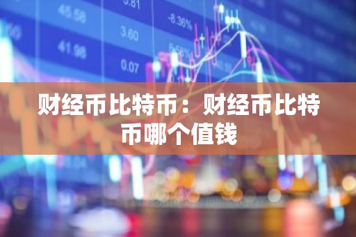 财经币比特币：财经币比特币哪个值钱