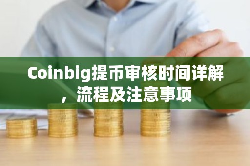 Coinbig提币审核时间详解，流程及注意事项