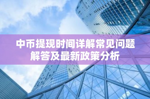 中币提现时间详解常见问题解答及最新政策分析
