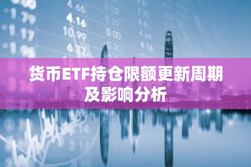 货币ETF持仓限额更新周期及影响分析