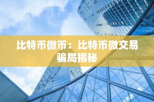 比特币微币：比特币微交易骗局揭秘