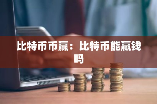 比特币币赢：比特币能赢钱吗