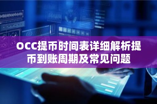 OCC提币时间表详细解析提币到账周期及常见问题