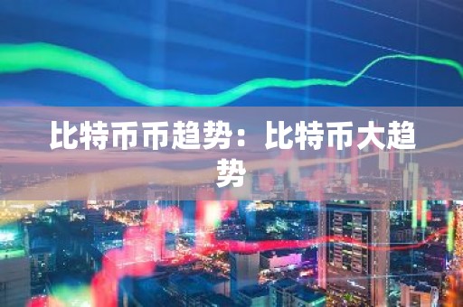 比特币币趋势：比特币大趋势