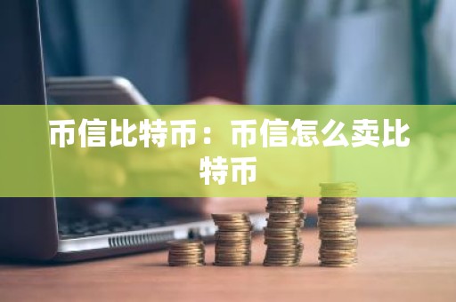 币信比特币：币信怎么卖比特币