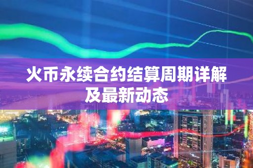 火币永续合约结算周期详解及最新动态