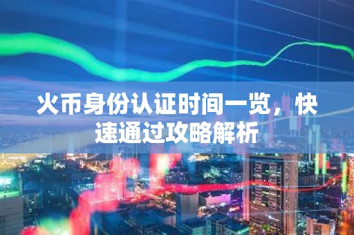 火币身份认证时间一览，快速通过攻略解析