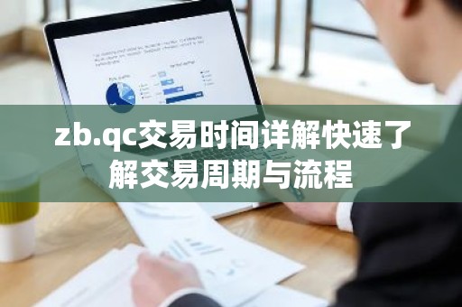 zb.qc交易时间详解快速了解交易周期与流程