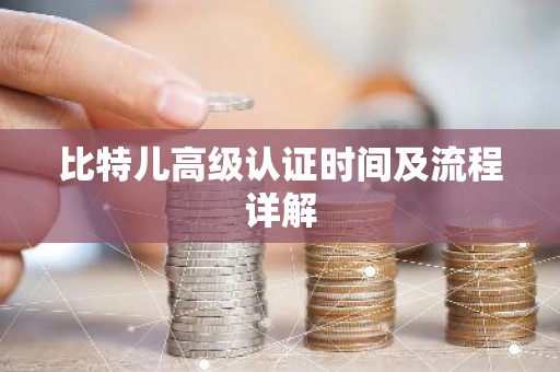 比特儿高级认证时间及流程详解