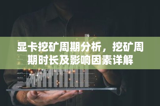 显卡挖矿周期分析，挖矿周期时长及影响因素详解