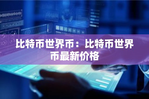 比特币世界币：比特币世界币最新价格