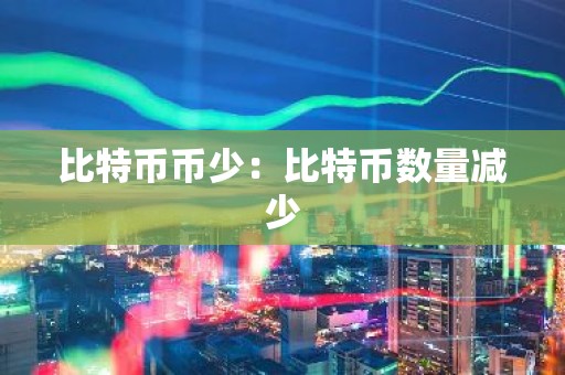 比特币币少：比特币数量减少