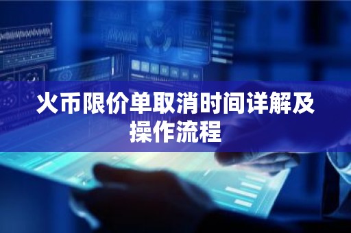 火币限价单取消时间详解及操作流程