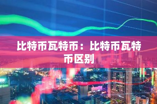 比特币瓦特币：比特币瓦特币区别