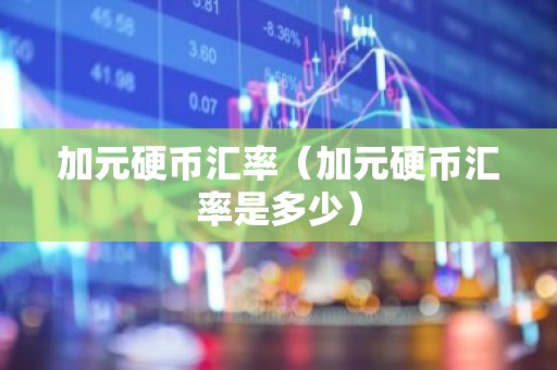 加元硬币汇率（加元硬币汇率是多少）