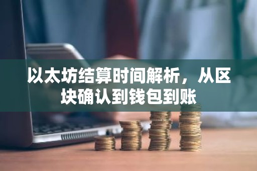 以太坊结算时间解析，从区块确认到钱包到账