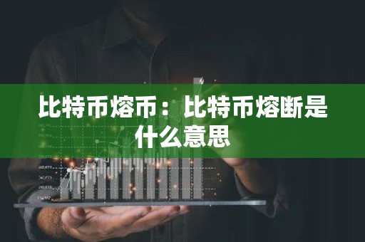 比特币熔币：比特币熔断是什么意思