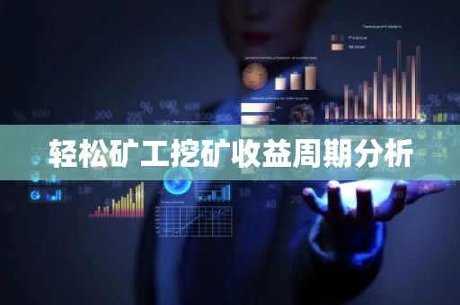 轻松矿工挖矿收益周期分析