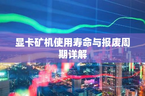 显卡矿机使用寿命与报废周期详解