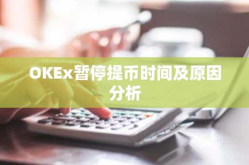 OKEx暂停提币时间及原因分析