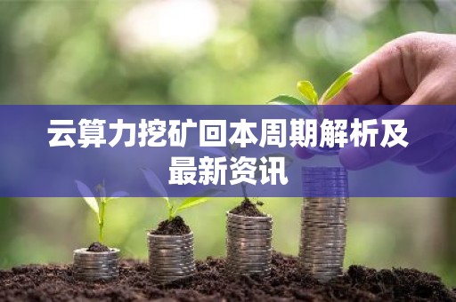 云算力挖矿回本周期解析及最新资讯