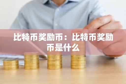 比特币奖励币：比特币奖励币是什么