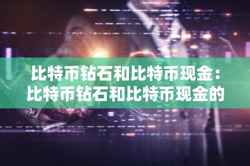比特币钻石和比特币现金：比特币钻石和比特币现金的区别