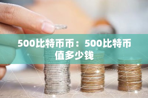 500比特币币：500比特币值多少钱