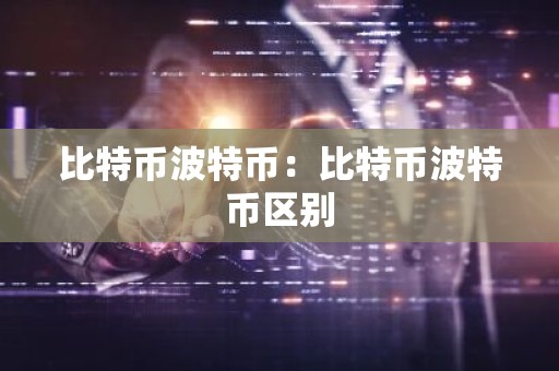 比特币波特币：比特币波特币区别