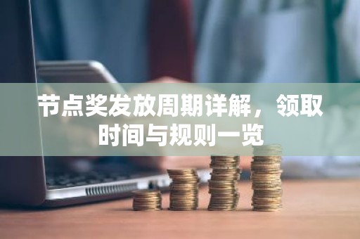 节点奖发放周期详解，领取时间与规则一览