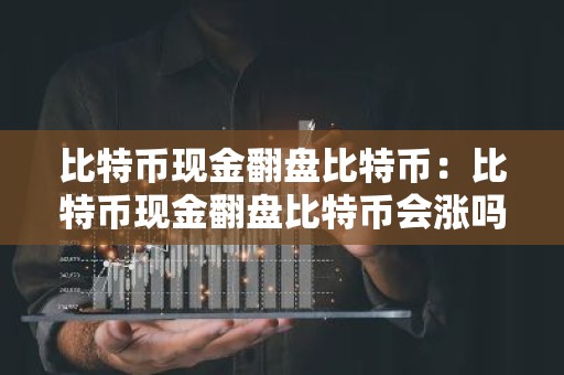 比特币现金翻盘比特币：比特币现金翻盘比特币会涨吗