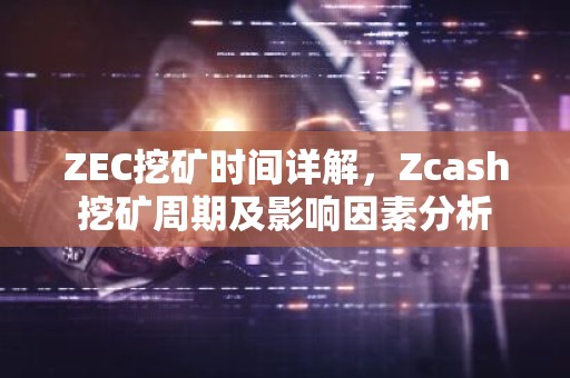 ZEC挖矿时间详解，Zcash挖矿周期及影响因素分析