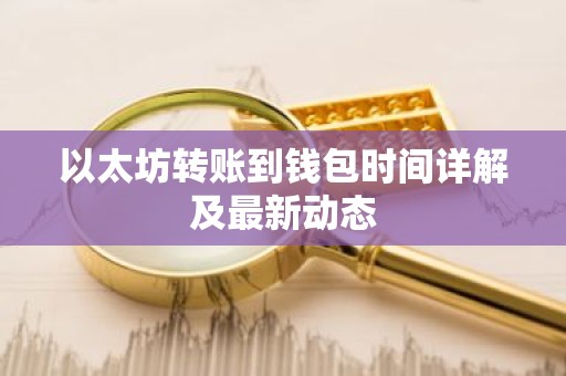 以太坊转账到钱包时间详解及最新动态