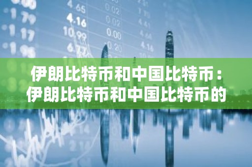 伊朗比特币和中国比特币：伊朗比特币和中国比特币的区别
