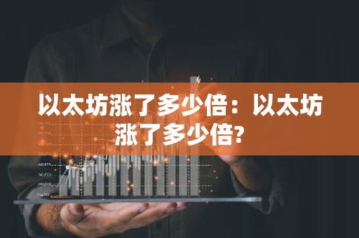 以太坊涨了多少倍：以太坊涨了多少倍?