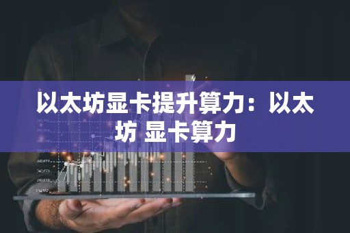 以太坊显卡提升算力：以太坊 显卡算力