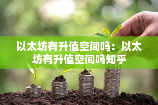 以太坊有升值空间吗：以太坊有升值空间吗知乎