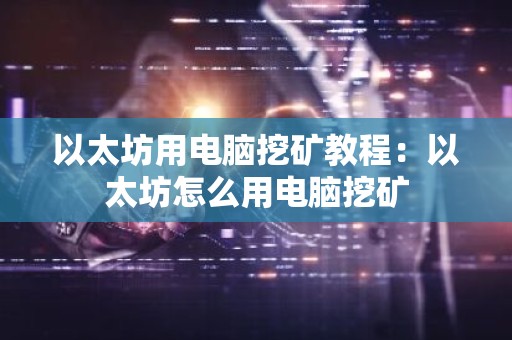 以太坊用电脑挖矿教程：以太坊怎么用电脑挖矿