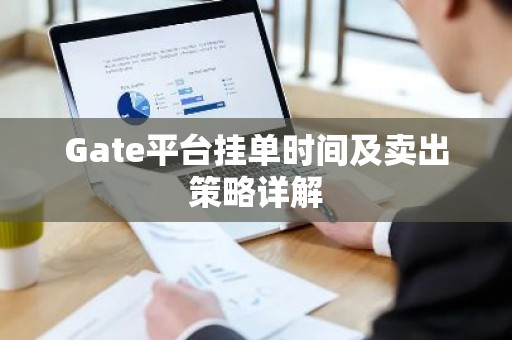 Gate平台挂单时间及卖出策略详解