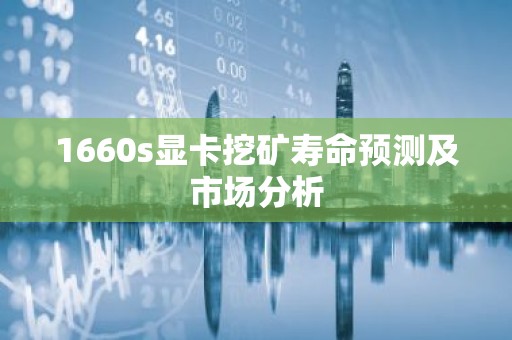 1660s显卡挖矿寿命预测及市场分析
