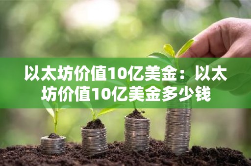 以太坊价值10亿美金：以太坊价值10亿美金多少钱