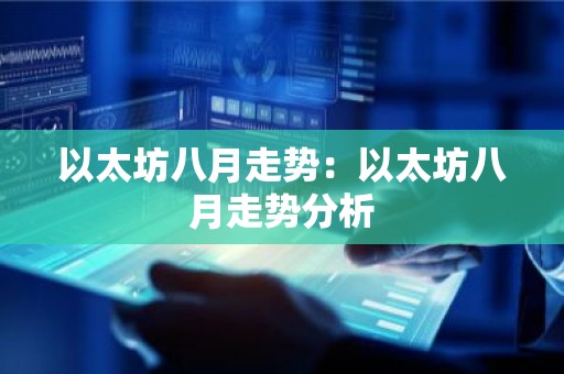 以太坊八月走势：以太坊八月走势分析