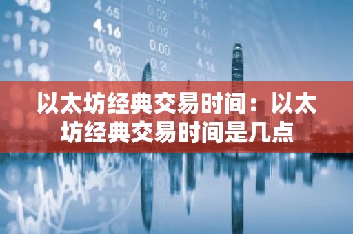以太坊经典交易时间：以太坊经典交易时间是几点