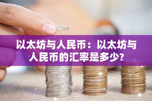 以太坊与人民币：以太坊与人民币的汇率是多少?