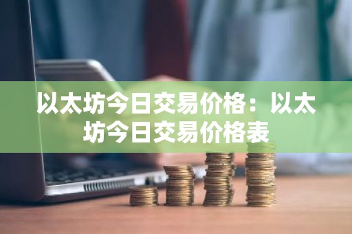 以太坊今日交易价格：以太坊今日交易价格表
