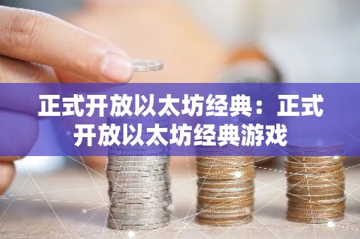 正式开放以太坊经典：正式开放以太坊经典游戏