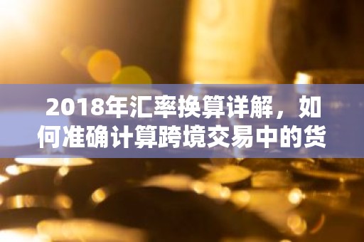2018年汇率换算详解，如何准确计算跨境交易中的货币转换？