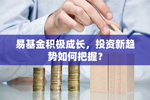 易基金积极成长，投资新趋势如何把握？